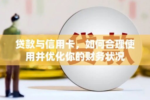 富裕贷款与信用卡，如何合理使用并优化你的财务状况
