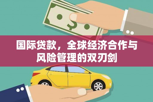 富裕国际贷款，全球经济合作与风险管理的双刃剑