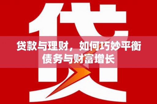 富裕贷款与理财，如何巧妙平衡债务与财富增长