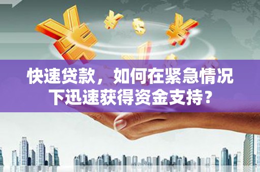 富裕快速贷款，如何在紧急情况下迅速获得资金支持？