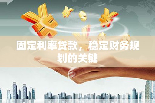富裕固定利率贷款，稳定财务规划的关键
