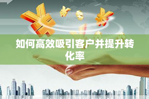 富裕如何高效吸引客户并提升转化率