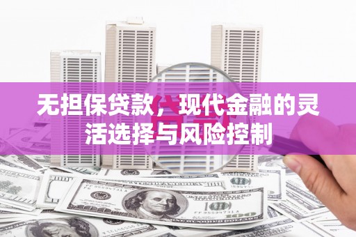 富裕无担保贷款，现代金融的灵活选择与风险控制