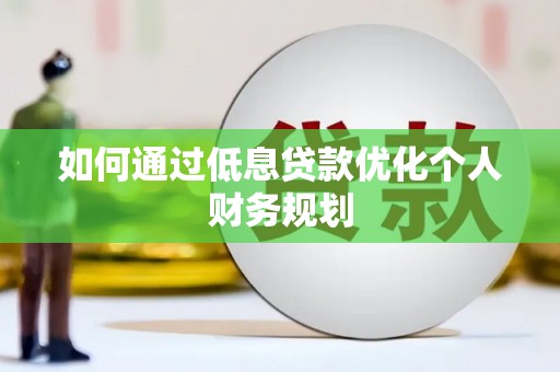 富裕如何通过低息贷款优化个人财务规划