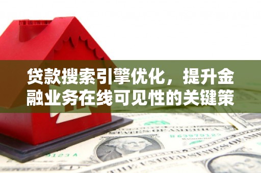 富裕贷款搜索引擎优化，提升金融业务在线可见性的关键策略
