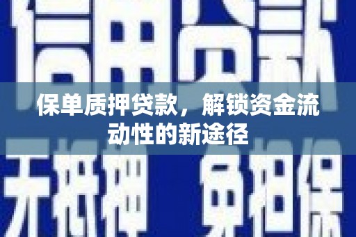 富裕保单质押贷款，解锁资金流动性的新途径