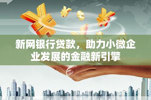 富裕新网银行贷款，助力小微企业发展的金融新引擎