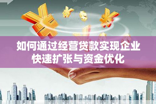 富裕如何通过经营贷款实现企业快速扩张与资金优化