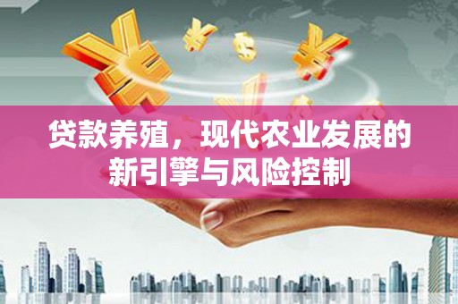 富裕贷款养殖，现代农业发展的新引擎与风险控制