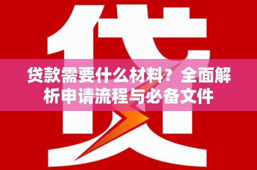 富裕贷款需要什么材料？全面解析申请流程与必备文件
