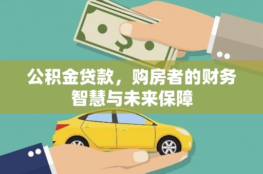 富裕公积金贷款，购房者的财务智慧与未来保障