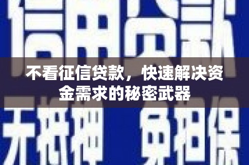 富裕不看征信贷款，快速解决资金需求的秘密武器