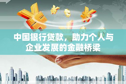 富裕中国银行贷款，助力个人与企业发展的金融桥梁