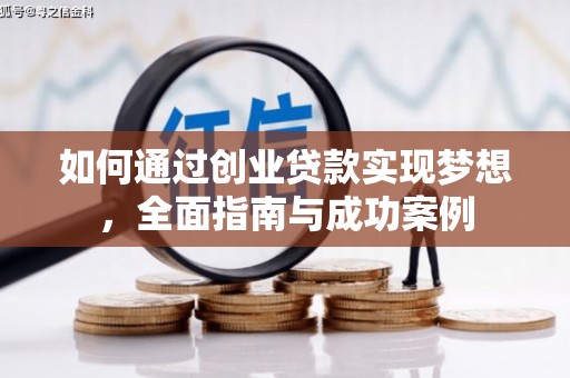 富裕如何通过创业贷款实现梦想，全面指南与成功案例