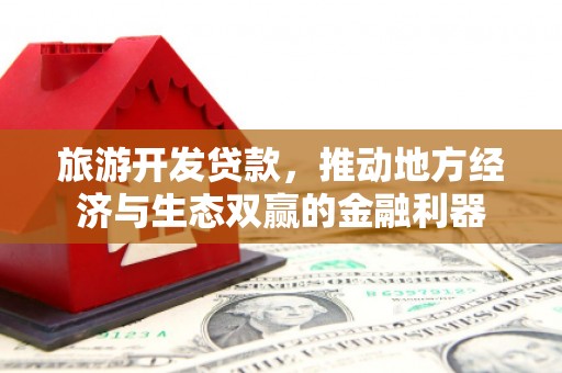 富裕旅游开发贷款，推动地方经济与生态双赢的金融利器