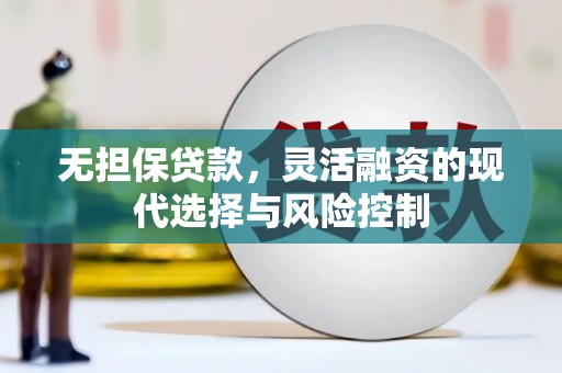 富裕无担保贷款，灵活融资的现代选择与风险控制