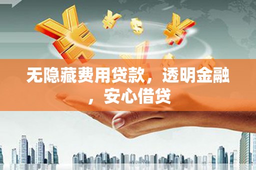 富裕无隐藏费用贷款，透明金融，安心借贷