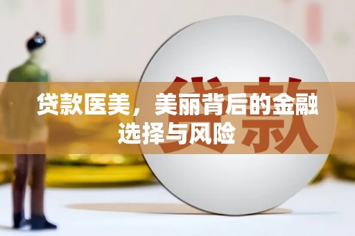 富裕贷款医美，美丽背后的金融选择与风险