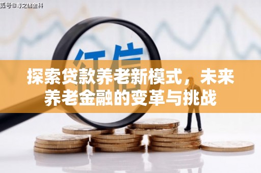 富裕探索贷款养老新模式，未来养老金融的变革与挑战