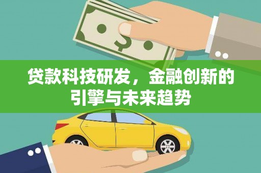 富裕贷款科技研发，金融创新的引擎与未来趋势