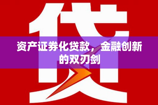 富裕资产证券化贷款，金融创新的双刃剑