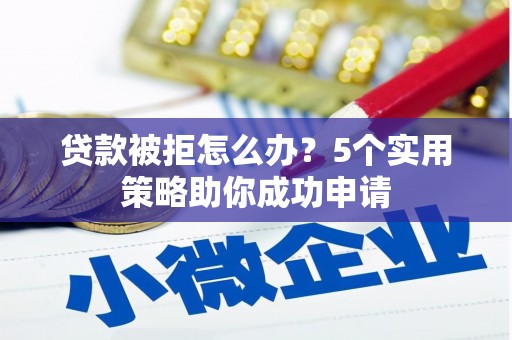 富裕贷款被拒怎么办？5个实用策略助你成功申请