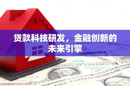 富裕贷款科技研发，金融创新的未来引擎