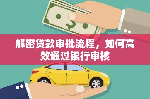 富裕解密贷款审批流程，如何高效通过银行审核