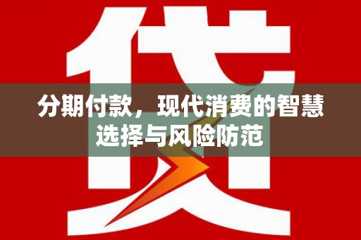 富裕分期付款，现代消费的智慧选择与风险防范
