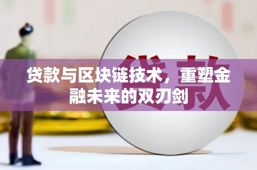 富裕贷款与区块链技术，重塑金融未来的双刃剑
