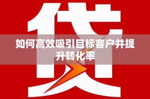 富裕如何高效吸引目标客户并提升转化率