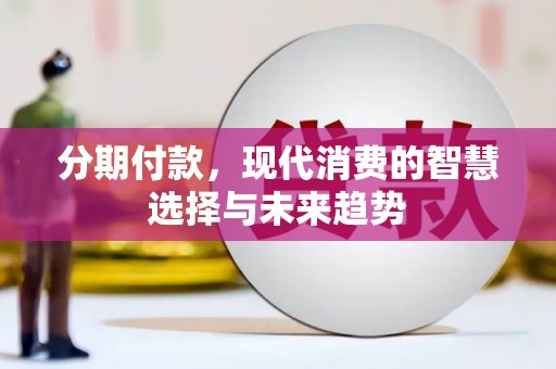 富裕分期付款，现代消费的智慧选择与未来趋势