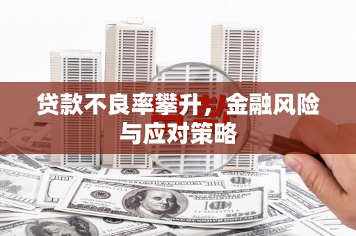 富裕贷款不良率攀升，金融风险与应对策略