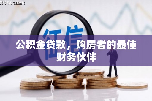 富裕公积金贷款，购房者的最佳财务伙伴