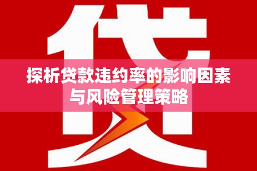 富裕探析贷款违约率的影响因素与风险管理策略
