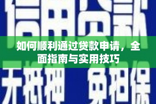 富裕如何顺利通过贷款申请，全面指南与实用技巧