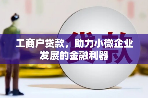 富裕工商户贷款，助力小微企业发展的金融利器