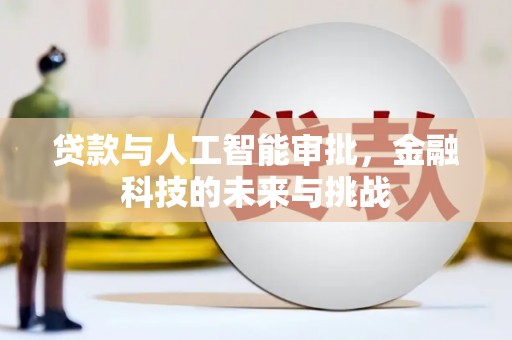 富裕贷款与人工智能审批，金融科技的未来与挑战