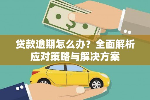 富裕贷款逾期怎么办？全面解析应对策略与解决方案