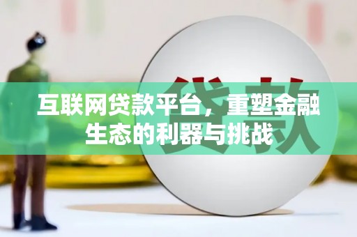 富裕互联网贷款平台，重塑金融生态的利器与挑战