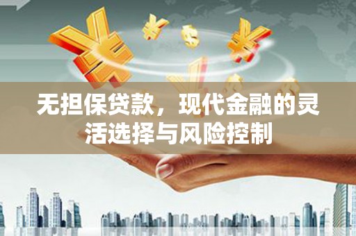 富裕无担保贷款，现代金融的灵活选择与风险控制