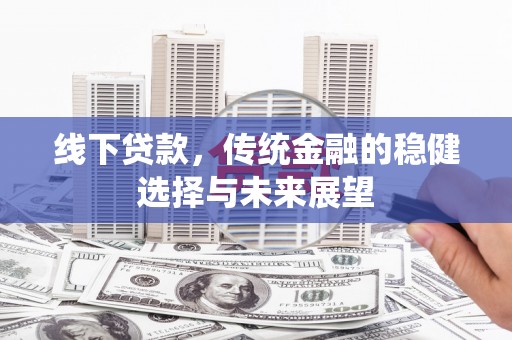 富裕线下贷款，传统金融的稳健选择与未来展望