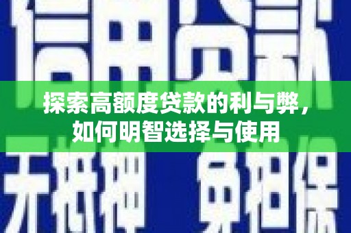 富裕探索高额度贷款的利与弊，如何明智选择与使用