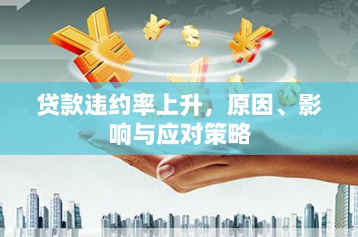富裕贷款违约率上升，原因、影响与应对策略