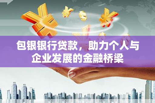 富裕包银银行贷款，助力个人与企业发展的金融桥梁