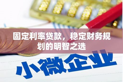 富裕固定利率贷款，稳定财务规划的明智之选