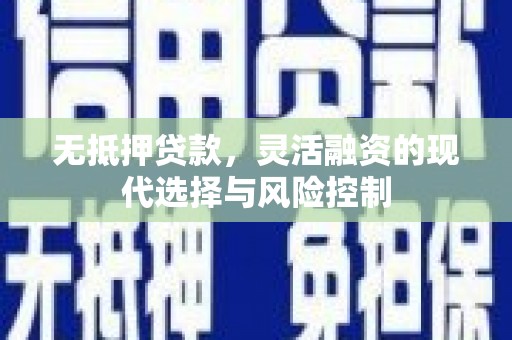 富裕无抵押贷款，灵活融资的现代选择与风险控制