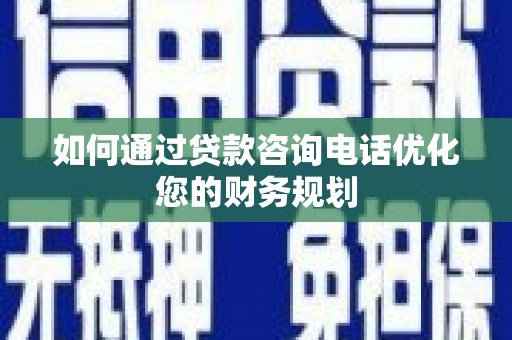 富裕如何通过贷款咨询电话优化您的财务规划