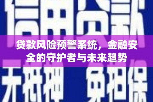 富裕贷款风险预警系统，金融安全的守护者与未来趋势