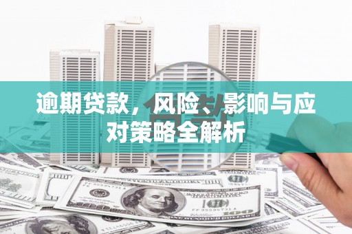 富裕逾期贷款，风险、影响与应对策略全解析